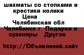 шахматы со стопками и “крестики-нолики“ › Цена ­ 5 000 - Челябинская обл., Челябинск г. Подарки и сувениры » Другое   